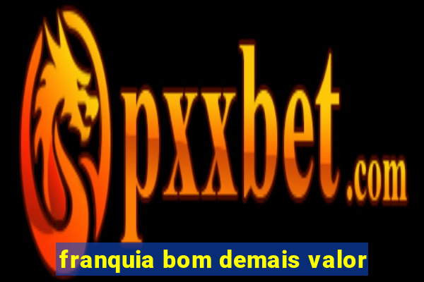 franquia bom demais valor